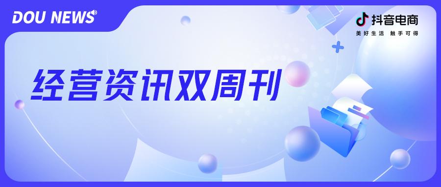 经营资讯双周刊｜搜索热招商机补品上线，抖音618好物节招商
